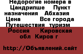 Недорогие номера в Цандрипше  › Пункт назначения ­ Абхазия  › Цена ­ 300 - Все города Путешествия, туризм » Россия   . Кировская обл.,Киров г.